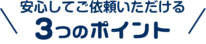 安心してご依頼いただけるポイント3つのポイント