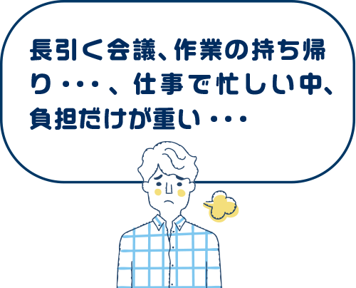 長引く会議、作業の持ち帰り・・・、仕事で忙しい中、負担だけが重い・・・