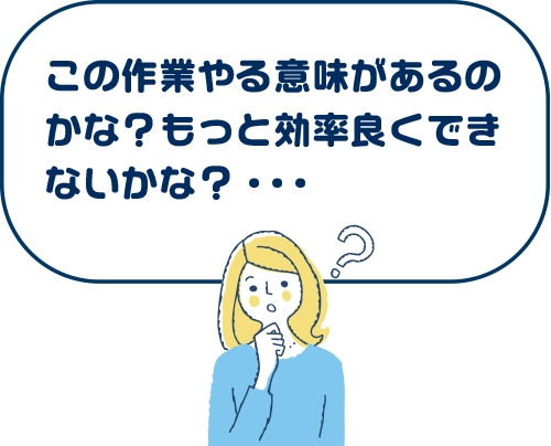 この作業やる意味があるのかな?もっと効率良くできないかな?・・・