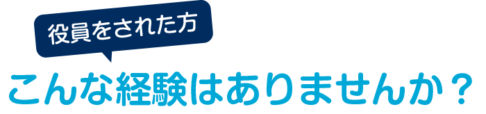 役員をされた方、こんな経験はありませんか?
